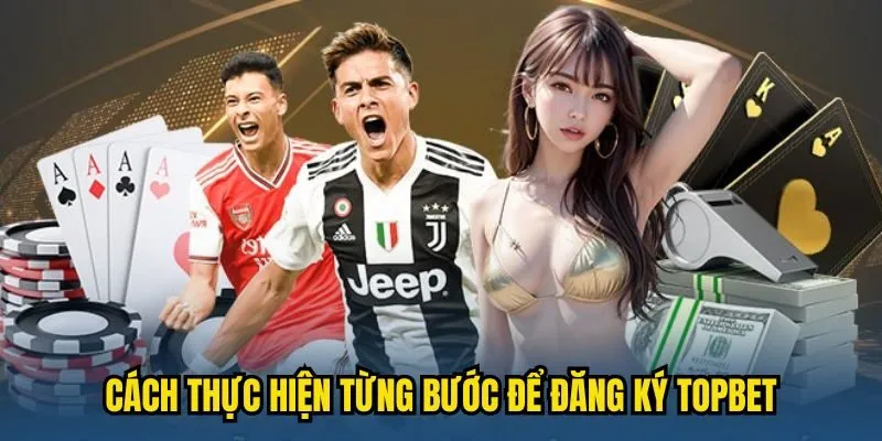 Cách thực hiện từng bước để đăng ký TOPBET hiệu quả