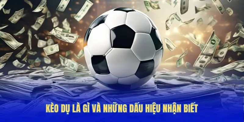 Kèo dụ là gì và những dấu hiệu nhận biết