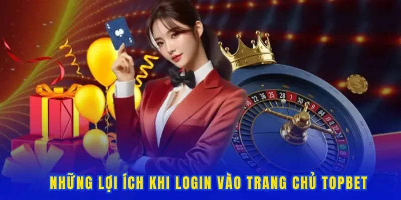 Những lợi ích khi login vào trang chủ Topbet