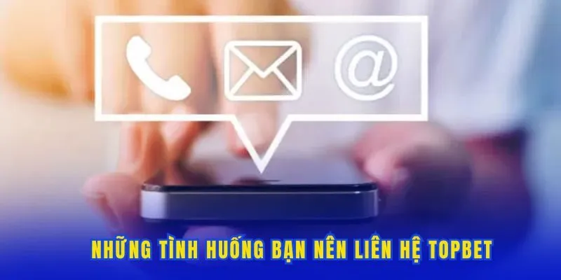 Những tình huống bạn nên liên hệ Topbet