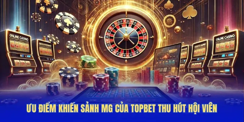 Ưu điểm khiến sảnh MG của TOPBET thu hút hội viên